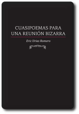 Cuasipoemas para una reuni&oacute;n bizarra, libro de  Eric Urias Romero  